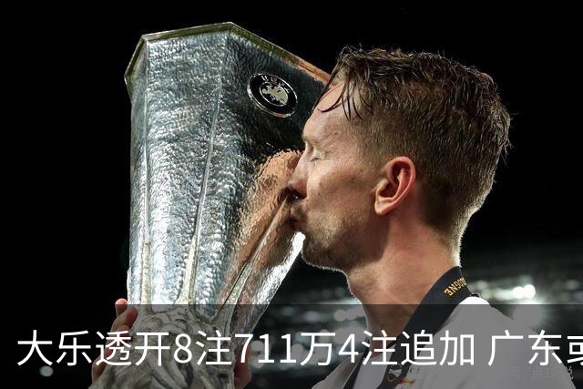 大乐透开8注711万4注追加 广东或爆3839万大奖