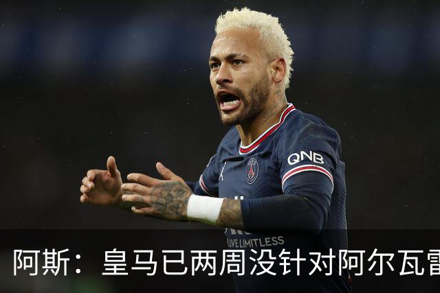 阿斯：皇马已两周没针对阿尔瓦雷斯采取行动，他的发言和皇马无关